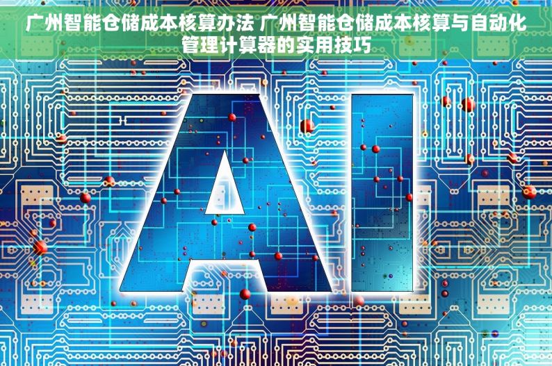 广州智能仓储成本核算办法 广州智能仓储成本核算与自动化管理计算器的实用技巧