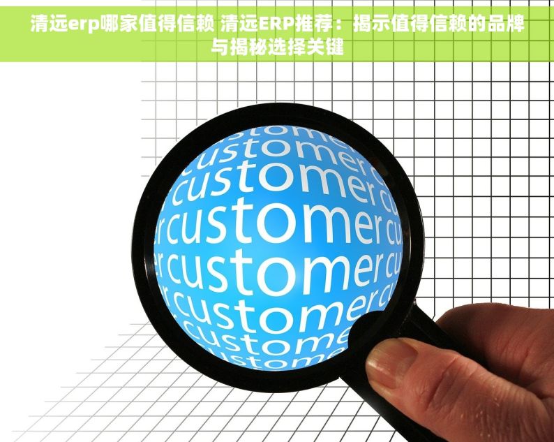 清远erp哪家值得信赖 清远ERP推荐：揭示值得信赖的品牌与揭秘选择关键