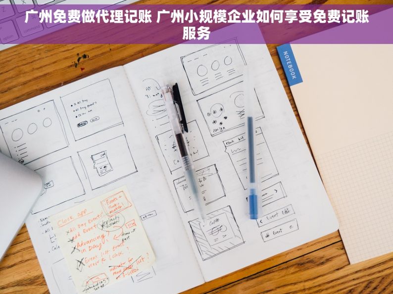 广州免费做代理记账 广州小规模企业如何享受免费记账服务
