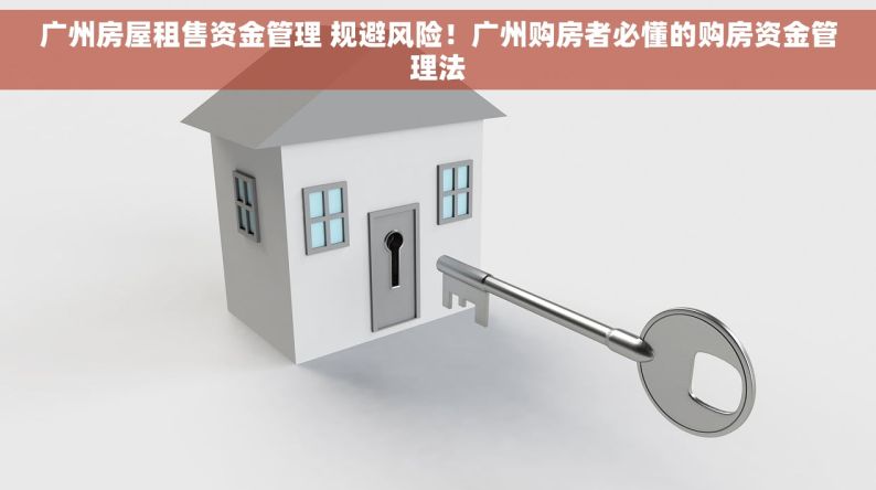 广州房屋租售资金管理 规避风险！广州购房者必懂的购房资金管理法
