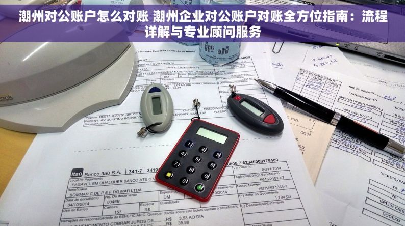 潮州对公账户怎么对账 潮州企业对公账户对账全方位指南：流程详解与专业顾问服务