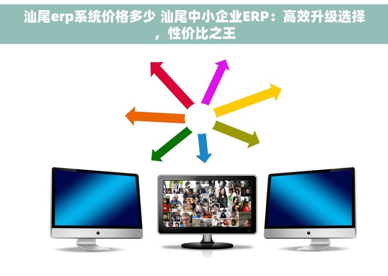 汕尾erp系统价格多少 汕尾中小企业ERP：高效升级选择，性价比之王