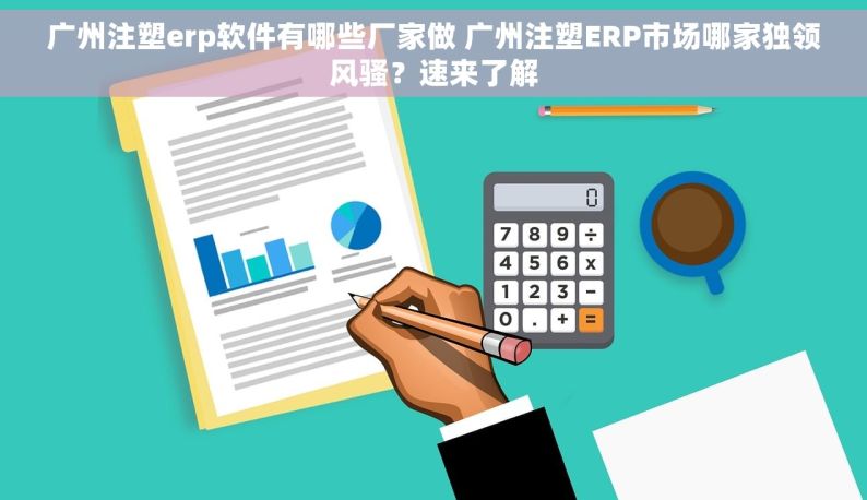 广州注塑erp软件有哪些厂家做 广州注塑ERP市场哪家独领风骚？速来了解