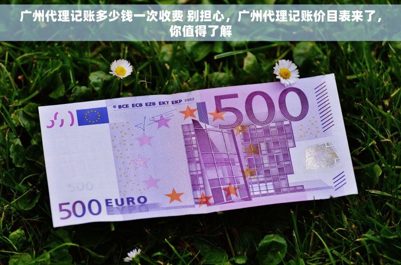 广州代理记账多少钱一次收费 别担心，广州代理记账价目表来了，你值得了解
