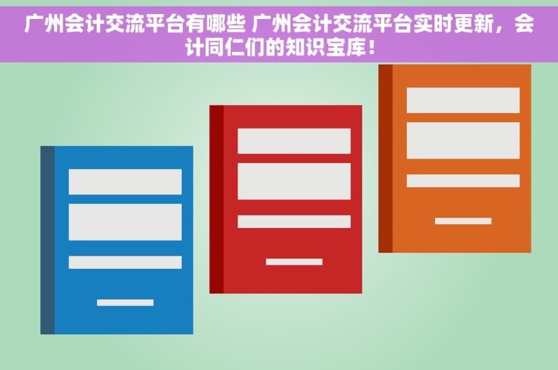 广州会计交流平台有哪些 广州会计交流平台实时更新，会计同仁们的知识宝库！