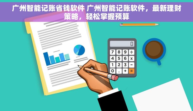 广州智能记账省钱软件 广州智能记账软件，最新理财策略，轻松掌握预算