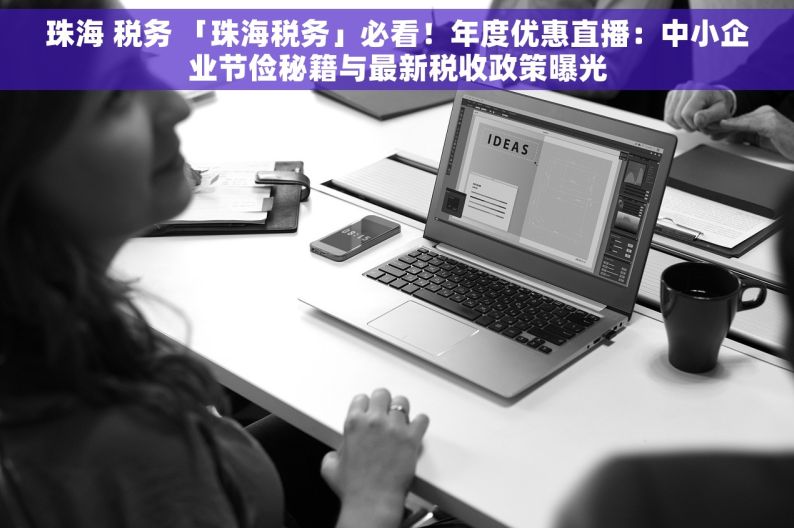 珠海 税务 「珠海税务」必看！年度优惠直播：中小企业节俭秘籍与最新税收政策曝光