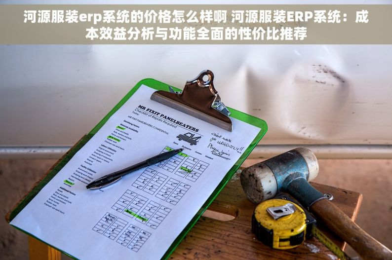 河源服装erp系统的价格怎么样啊 河源服装ERP系统：成本效益分析与功能全面的性价比推荐