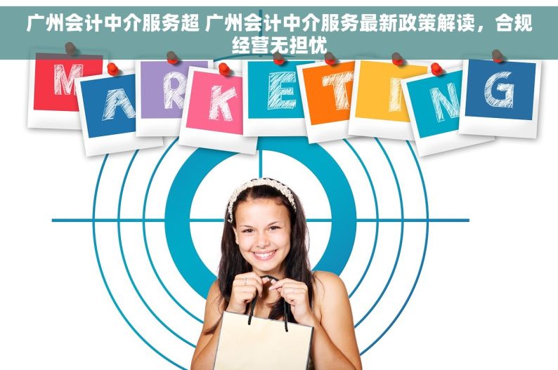 广州会计中介服务超 广州会计中介服务最新政策解读，合规经营无担忧