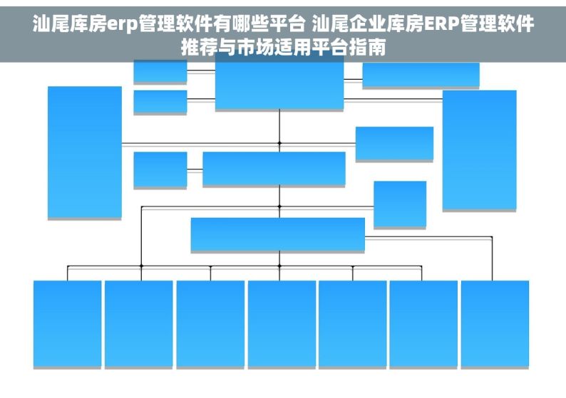 汕尾库房erp管理软件有哪些平台 汕尾企业库房ERP管理软件推荐与市场适用平台指南