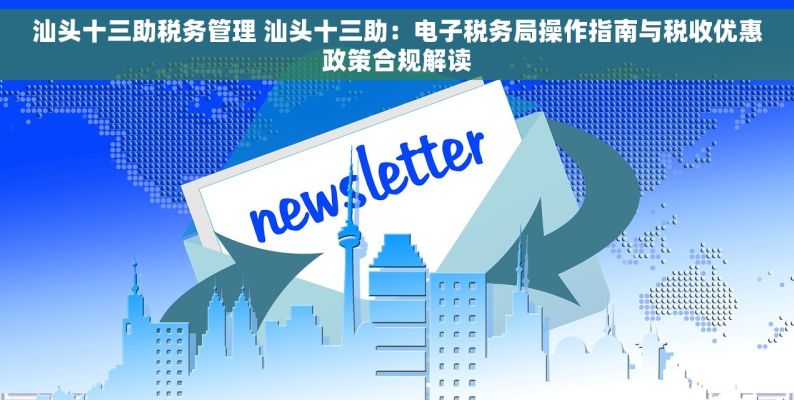 汕头十三助税务管理 汕头十三助：电子税务局操作指南与税收优惠政策合规解读