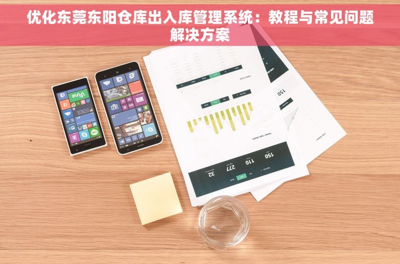 优化东莞东阳仓库出入库管理系统：教程与常见问题解决方案