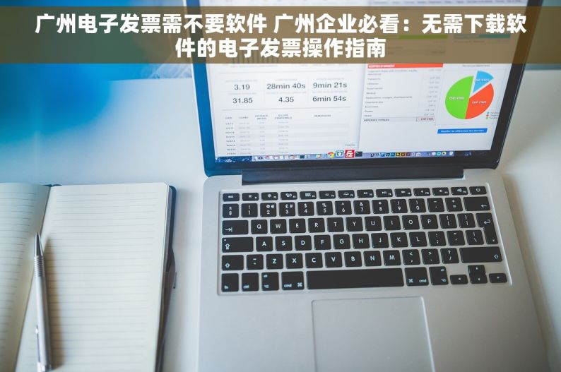 广州电子发票需不要软件 广州企业必看：无需下载软件的电子发票操作指南