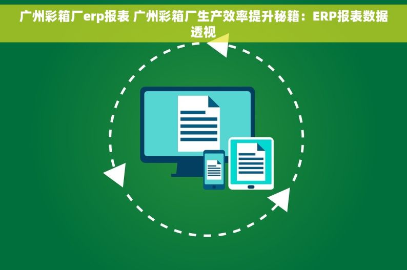 广州彩箱厂erp报表 广州彩箱厂生产效率提升秘籍：ERP报表数据透视