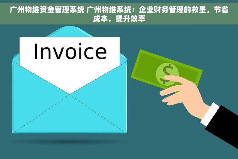 广州物维资金管理系统 广州物维系统：企业财务管理的救星，节省成本，提升效率