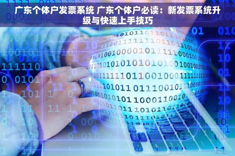 广东个体户发票系统 广东个体户必读：新发票系统升级与快速上手技巧