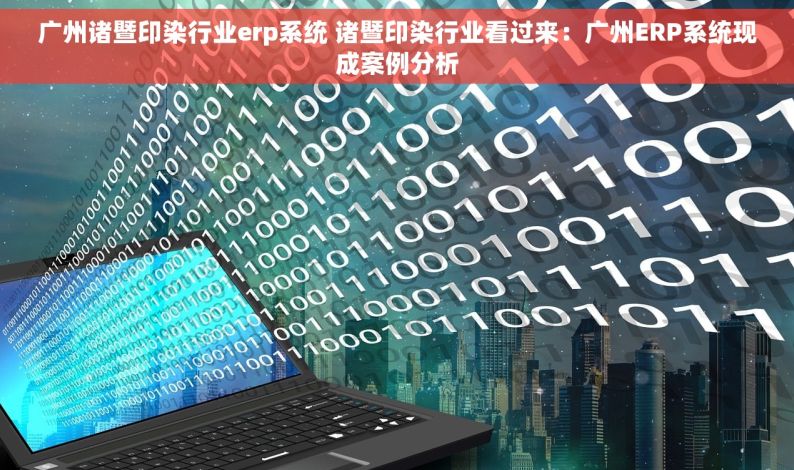 广州诸暨印染行业erp系统 诸暨印染行业看过来：广州ERP系统现成案例分析