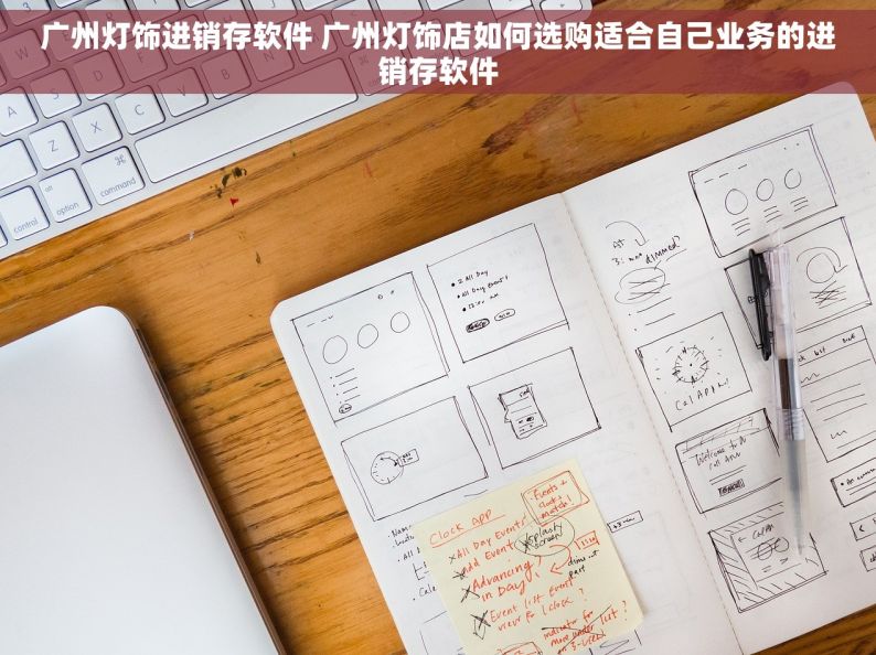 广州灯饰进销存软件 广州灯饰店如何选购适合自己业务的进销存软件