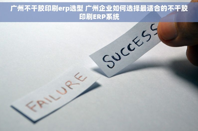 广州不干胶印刷erp选型 广州企业如何选择最适合的不干胶印刷ERP系统
