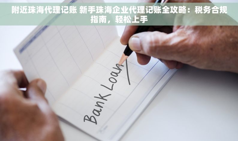 附近珠海代理记账 新手珠海企业代理记账全攻略：税务合规指南，轻松上手