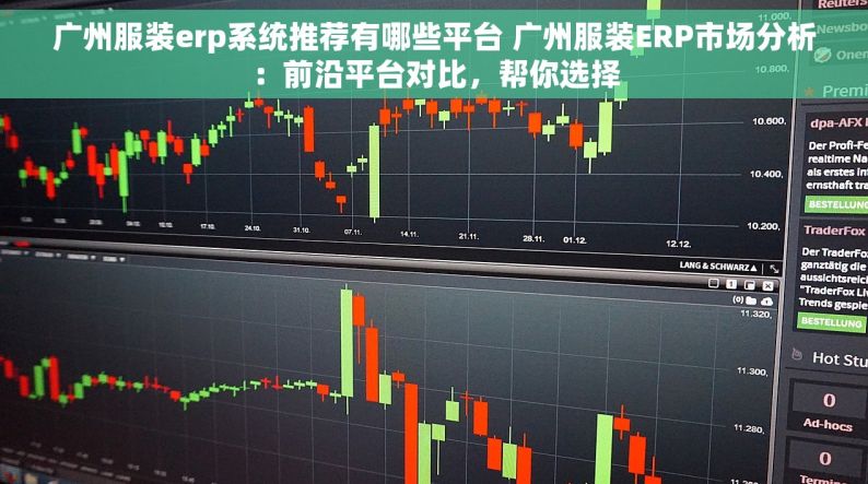 广州服装erp系统推荐有哪些平台 广州服装ERP市场分析：前沿平台对比，帮你选择