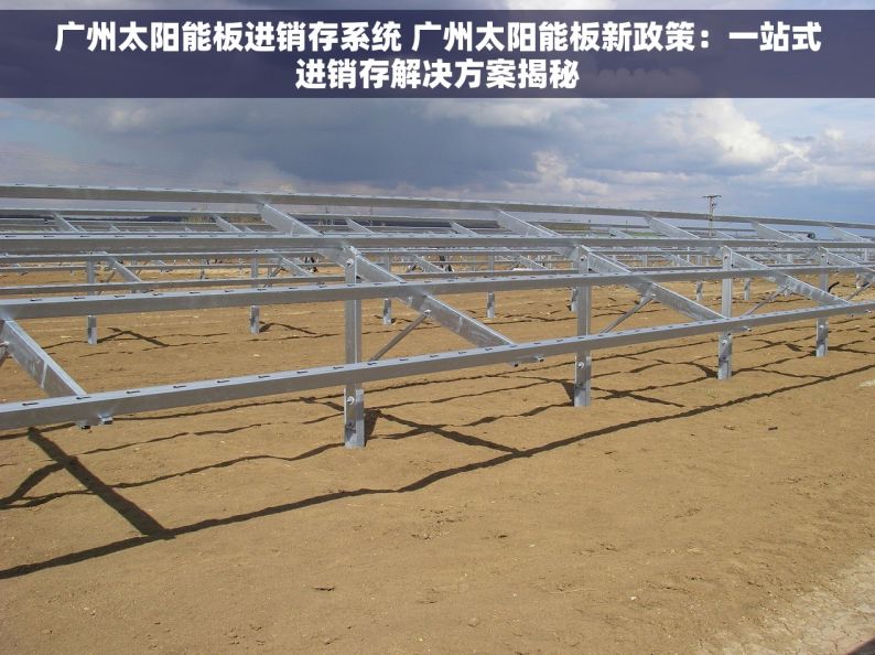 广州太阳能板进销存系统 广州太阳能板新政策：一站式进销存解决方案揭秘