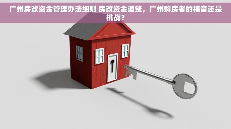 广州房改资金管理办法细则 房改资金调整，广州购房者的福音还是挑战？