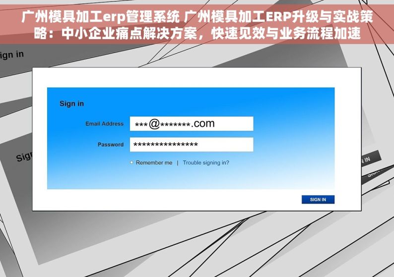 广州模具加工erp管理系统 广州模具加工ERP升级与实战策略：中小企业痛点解决方案，快速见效与业务流程加速