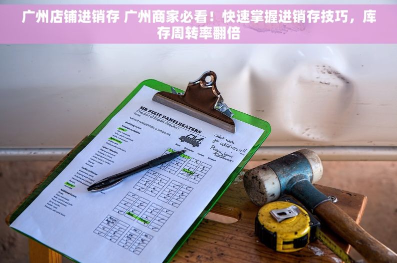 广州店铺进销存 广州商家必看！快速掌握进销存技巧，库存周转率翻倍