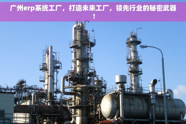 广州erp系统工厂，打造未来工厂，领先行业的秘密武器！