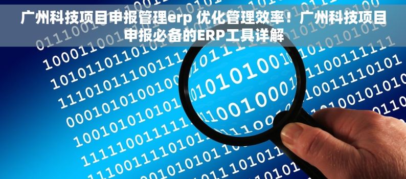 广州科技项目申报管理erp 优化管理效率！广州科技项目申报必备的ERP工具详解