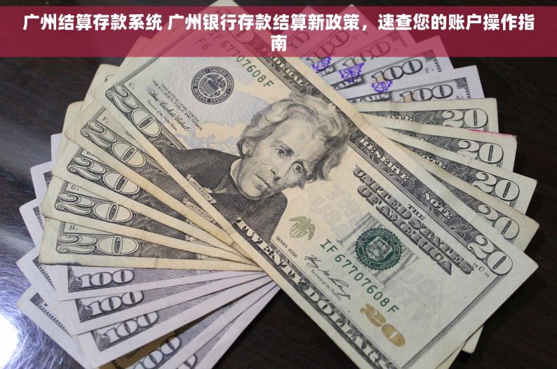广州结算存款系统 广州银行存款结算新政策，速查您的账户操作指南