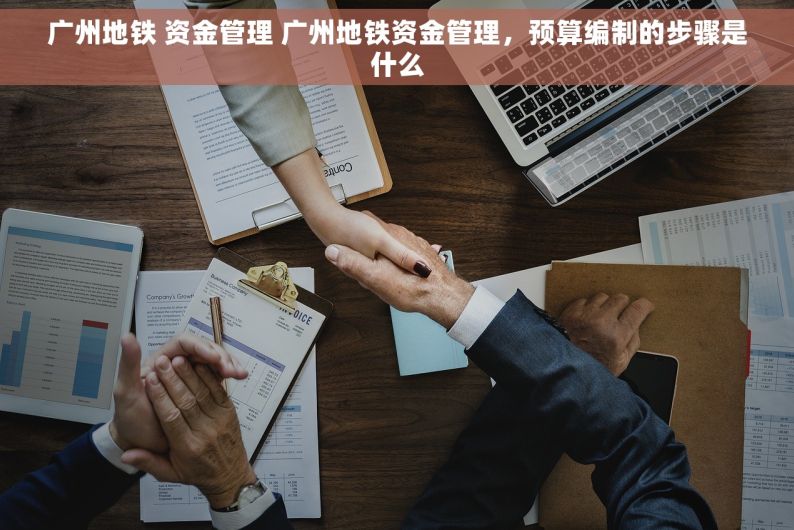 广州地铁 资金管理 广州地铁资金管理，预算编制的步骤是什么