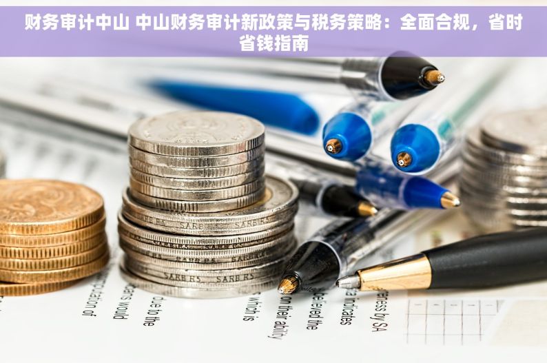 财务审计中山 中山财务审计新政策与税务策略：全面合规，省时省钱指南