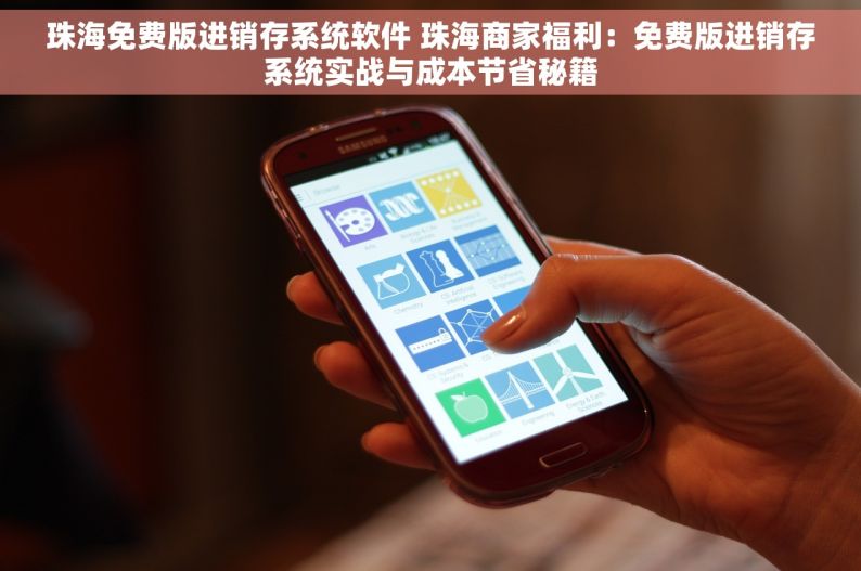 珠海免费版进销存系统软件 珠海商家福利：免费版进销存系统实战与成本节省秘籍