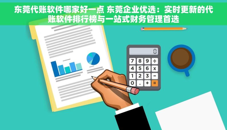 东莞代账软件哪家好一点 东莞企业优选：实时更新的代账软件排行榜与一站式财务管理首选