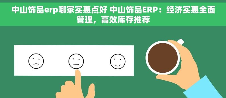 中山饰品erp哪家实惠点好 中山饰品ERP：经济实惠全面管理，高效库存推荐