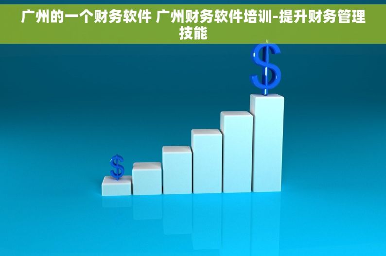 广州的一个财务软件 广州财务软件培训-提升财务管理技能