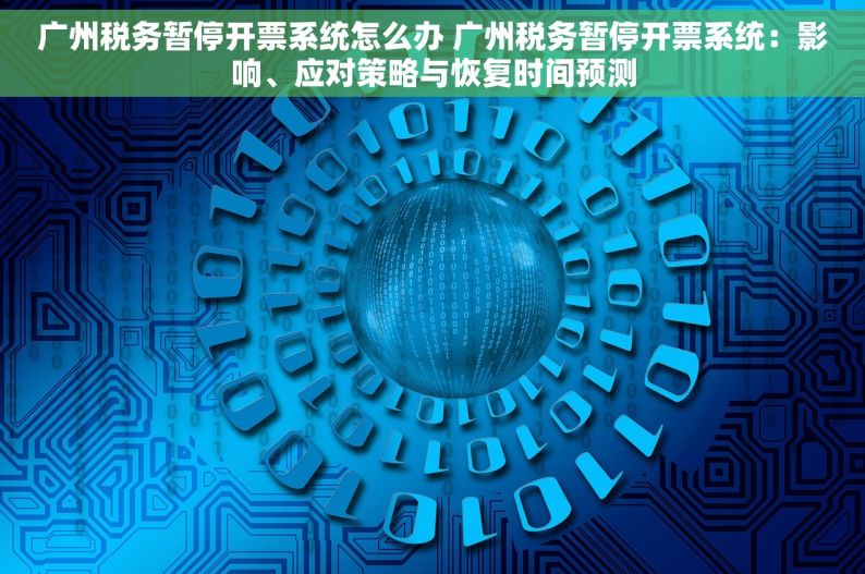 广州税务暂停开票系统怎么办 广州税务暂停开票系统：影响、应对策略与恢复时间预测