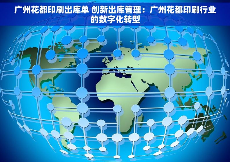 广州花都印刷出库单 创新出库管理：广州花都印刷行业的数字化转型