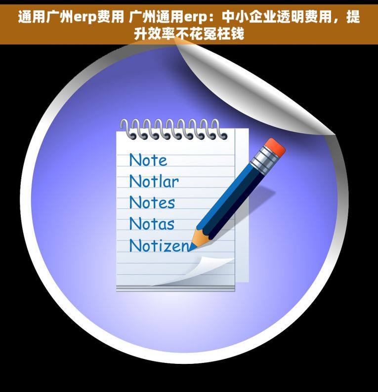 通用广州erp费用 广州通用erp：中小企业透明费用，提升效率不花冤枉钱