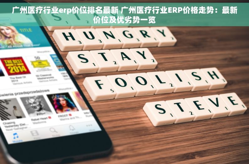 广州医疗行业erp价位排名最新 广州医疗行业ERP价格走势：最新价位及优劣势一览
