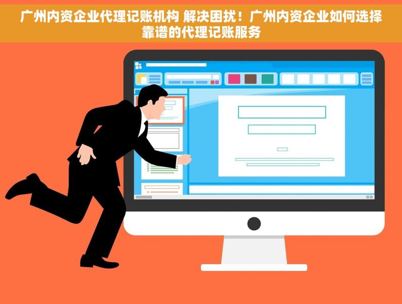 广州内资企业代理记账机构 解决困扰！广州内资企业如何选择靠谱的代理记账服务