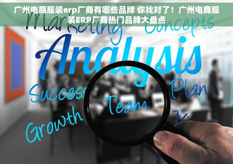 广州电商服装erp厂商有哪些品牌 你找对了！广州电商服装ERP厂商热门品牌大盘点