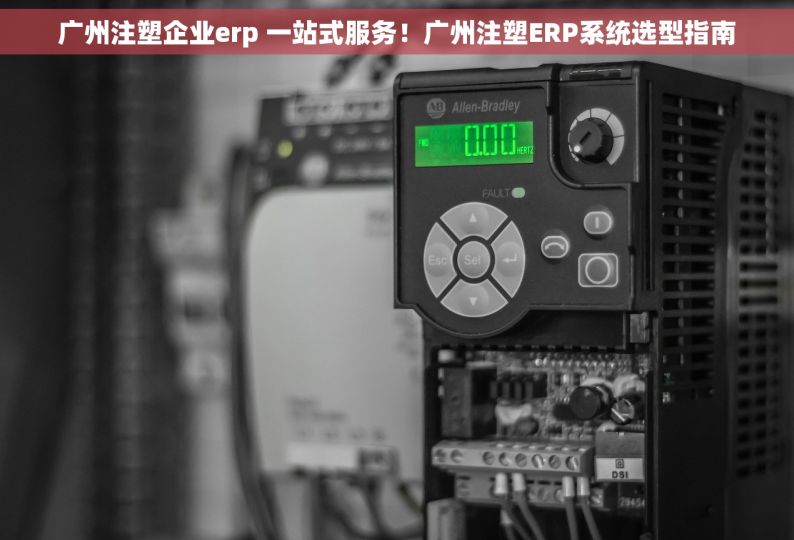 广州注塑企业erp 一站式服务！广州注塑ERP系统选型指南