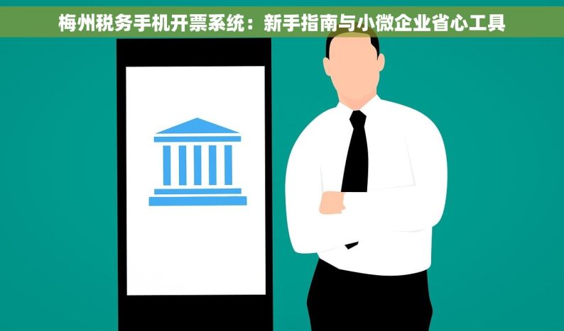 梅州税务手机开票系统：新手指南与小微企业省心工具