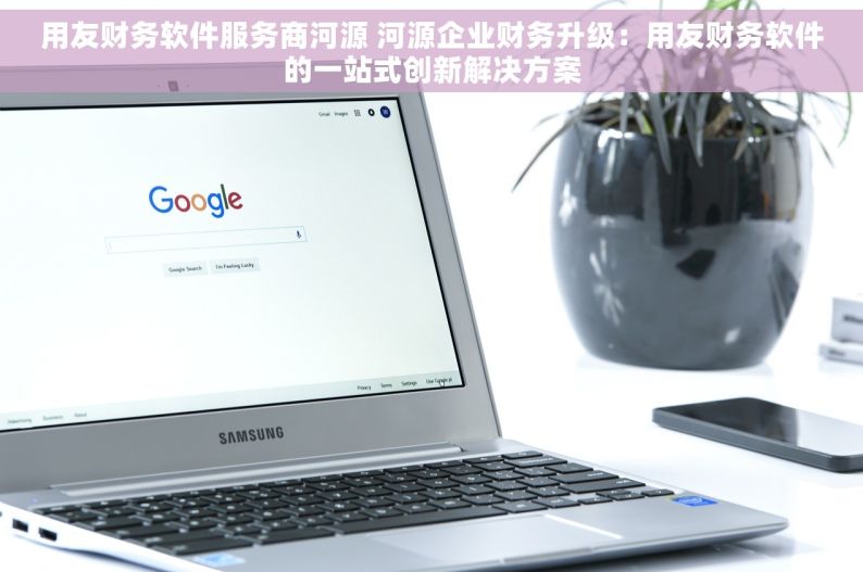 用友财务软件服务商河源 河源企业财务升级：用友财务软件的一站式创新解决方案