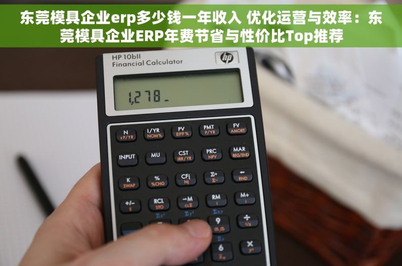 东莞模具企业erp多少钱一年收入 优化运营与效率：东莞模具企业ERP年费节省与性价比Top推荐