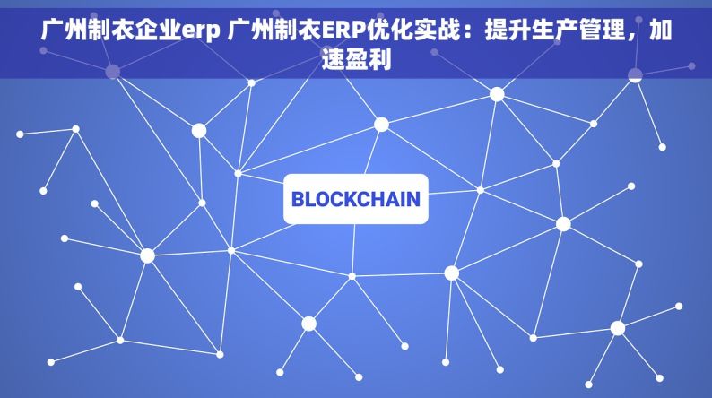 广州制衣企业erp 广州制衣ERP优化实战：提升生产管理，加速盈利