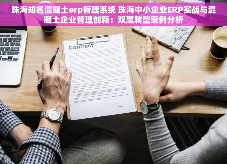 珠海知名混凝土erp管理系统 珠海中小企业ERP实战与混凝土企业管理创新：双赢转型案例分析